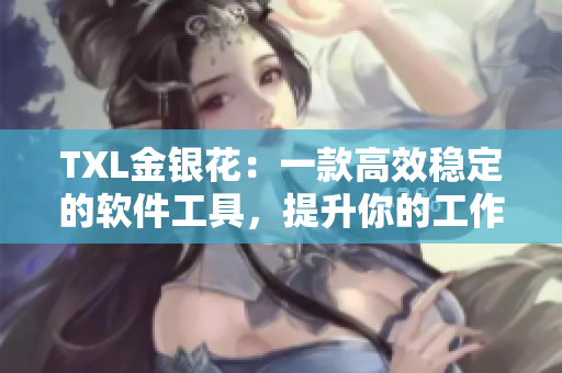 TXL金銀花：一款高效穩(wěn)定的軟件工具，提升你的工作效率