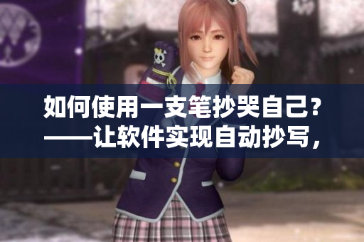 如何使用一支筆抄哭自己？——讓軟件實現(xiàn)自動抄寫，讓你輕松高效！