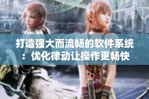 打造強大而流暢的軟件系統(tǒng)：優(yōu)化律動讓操作更暢快