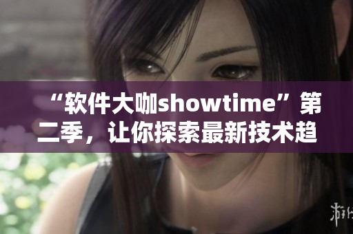 “軟件大咖showtime”第二季，讓你探索最新技術(shù)趨勢(shì)和應(yīng)用！