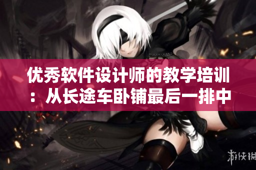 優(yōu)秀軟件設計師的教學培訓：從長途車臥鋪最后一排中汲取經(jīng)驗