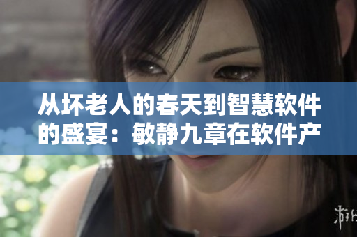 從壞老人的春天到智慧軟件的盛宴：敏靜九章在軟件產(chǎn)業(yè)海域?qū)ふ覄?chuàng)新