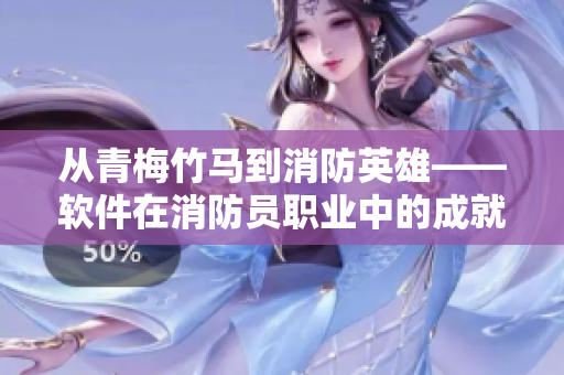 從青梅竹馬到消防英雄——軟件在消防員職業(yè)中的成就與應用
