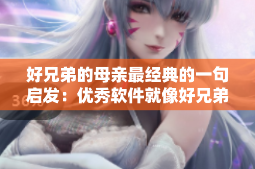 好兄弟的母親最經(jīng)典的一句啟發(fā)：優(yōu)秀軟件就像好兄弟，使用順手、溫馨友善。