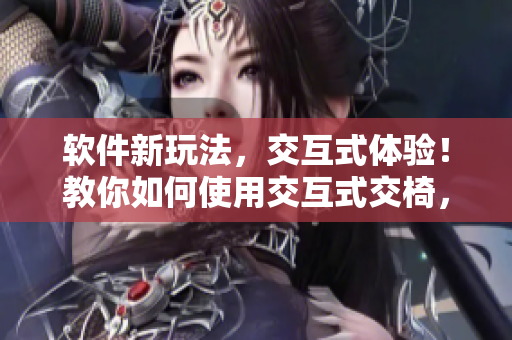 軟件新玩法，交互式體驗！教你如何使用交互式交椅，加強合作和溝通技能！