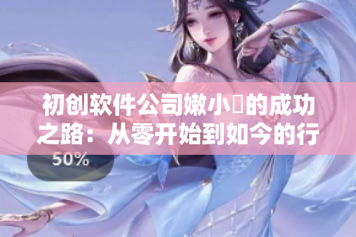初創(chuàng)軟件公司嫩小槡的成功之路：從零開始到如今的行業(yè)領導者