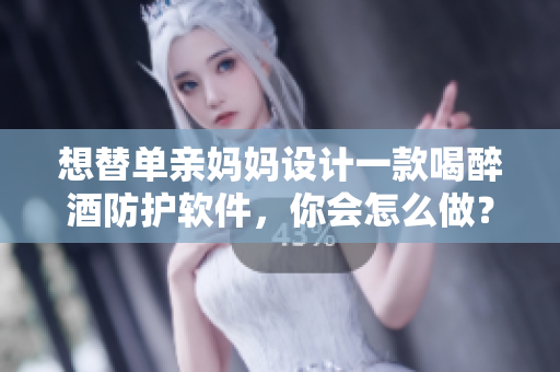想替單親媽媽設計一款喝醉酒防護軟件，你會怎么做？