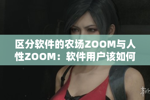 區(qū)分軟件的農(nóng)場ZOOM與人性ZOOM：軟件用戶該如何取舍