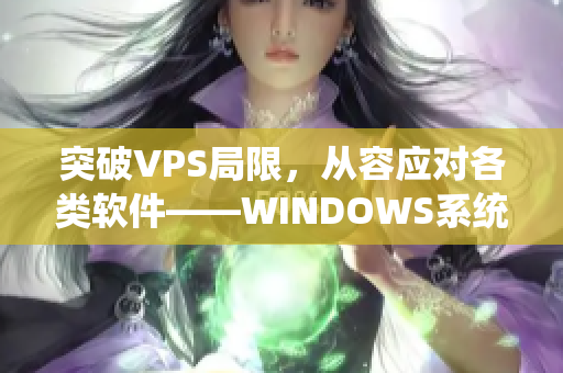 突破VPS局限，從容應(yīng)對(duì)各類軟件——WINDOWS系統(tǒng)的終極選擇