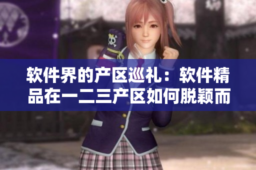 軟件界的產(chǎn)區(qū)巡禮：軟件精品在一二三產(chǎn)區(qū)如何脫穎而出