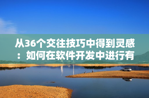 從36個交往技巧中得到靈感：如何在軟件開發(fā)中進行有效的團隊合作？