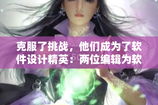 克服了挑戰(zhàn)，他們成為了軟件設(shè)計(jì)精英：兩位編輯為軟件迭代白頭偕老！