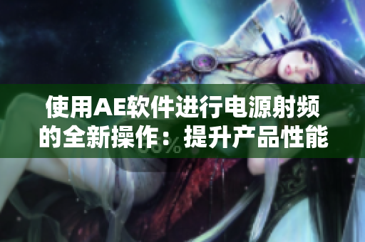 使用AE軟件進(jìn)行電源射頻的全新操作：提升產(chǎn)品性能與成色