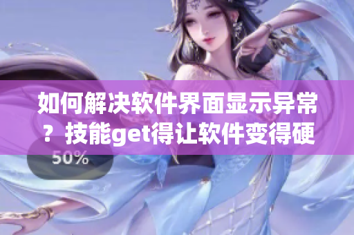 如何解決軟件界面顯示異常？技能get得讓軟件變得硬起來！