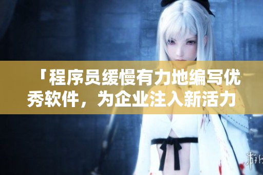 「程序員緩慢有力地編寫優(yōu)秀軟件，為企業(yè)注入新活力！」