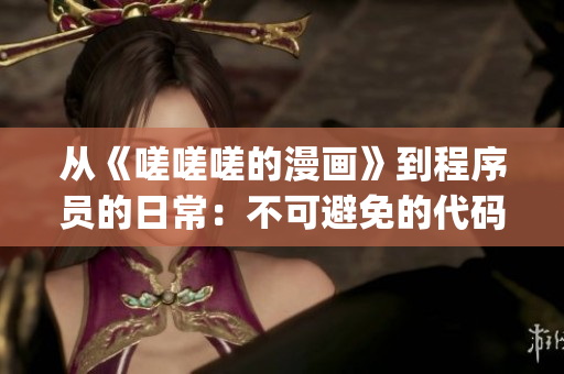 從《嗟嗟嗟的漫畫(huà)》到程序員的日常：不可避免的代碼debug之路