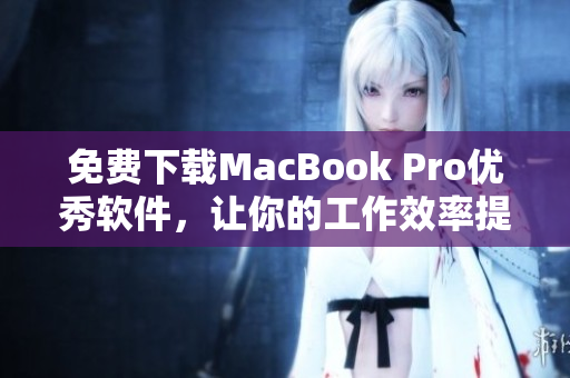 免費(fèi)下載MacBook Pro優(yōu)秀軟件，讓你的工作效率提升！