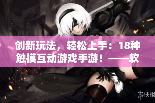 創(chuàng)新玩法，輕松上手：18種觸摸互動(dòng)游戲手游！——軟件推薦