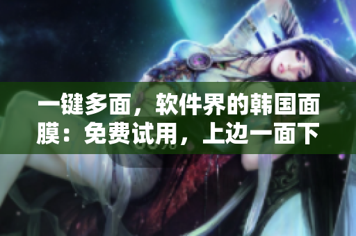 一鍵多面，軟件界的韓國(guó)面膜：免費(fèi)試用，上邊一面下邊一面