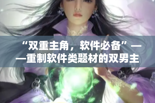 “雙重主角，軟件必備”——重制軟件類題材的雙男主劇