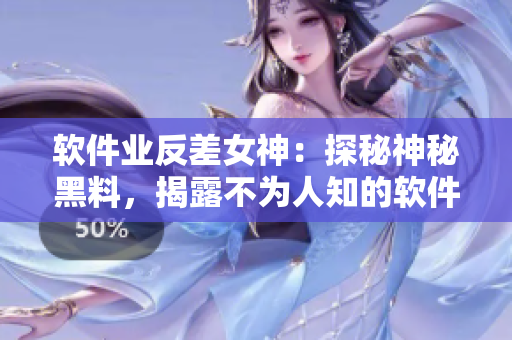 軟件業(yè)反差女神：探秘神秘黑料，揭露不為人知的軟件界現(xiàn)實(shí)