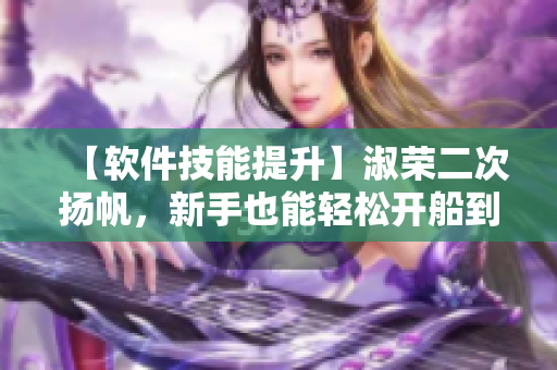 【軟件技能提升】淑榮二次揚(yáng)帆，新手也能輕松開船到湖中間