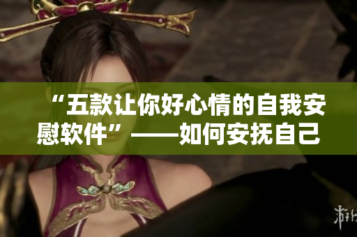 “五款讓你好心情的自我安慰軟件”——如何安撫自己心情的5個(gè)APP