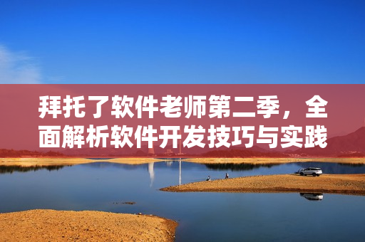 拜托了軟件老師第二季，全面解析軟件開發(fā)技巧與實(shí)踐