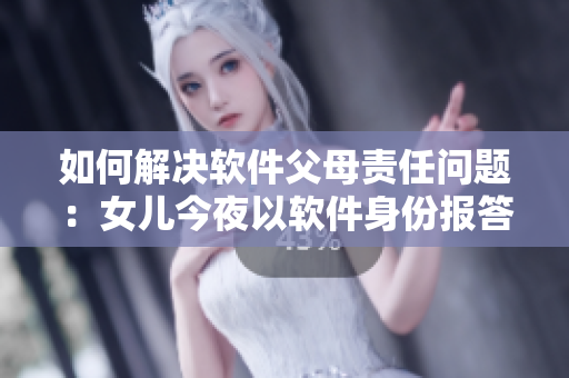 如何解決軟件父母責(zé)任問題：女兒今夜以軟件身份報(bào)答父親