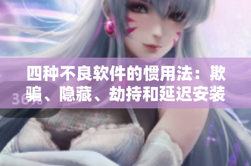 四種不良軟件的慣用法：欺騙、隱藏、劫持和延遲安裝