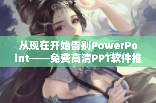 從現(xiàn)在開始告別PowerPoint——免費(fèi)高清PPT軟件推薦