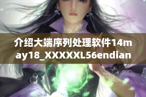 介紹大端序列處理軟件14may18_XXXXXL56endian