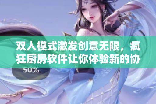 雙人模式激發(fā)創(chuàng)意無限，瘋狂廚房軟件讓你體驗新的協(xié)作方式