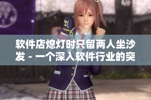 軟件店熄燈時(shí)只留兩人坐沙發(fā) - 一個(gè)深入軟件行業(yè)的突發(fā)事件