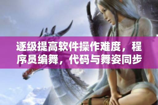 逐級提高軟件操作難度，程序員編舞，代碼與舞姿同步展現(xiàn)