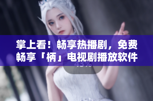 掌上看！暢享熱播劇，免費暢享「柄」電視劇播放軟件
