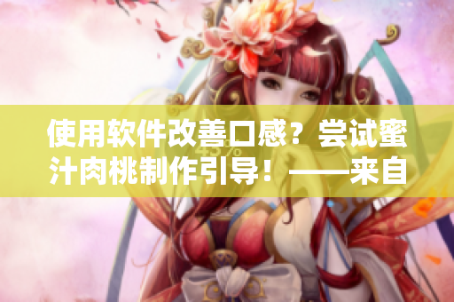 使用軟件改善口感？嘗試蜜汁肉桃制作引導！——來自棠梨煎雪的分享