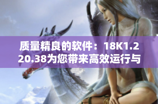 質量精良的軟件：18K1.220.38為您帶來高效運行與卓越體驗