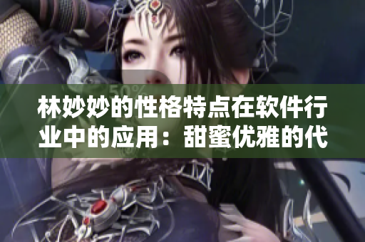 林妙妙的性格特點(diǎn)在軟件行業(yè)中的應(yīng)用：甜蜜優(yōu)雅的代碼實(shí)現(xiàn)