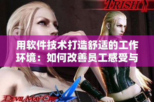 用軟件技術打造舒適的工作環(huán)境：如何改善員工感受與提升工作效率