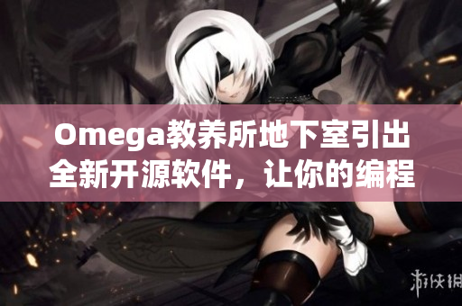 Omega教養(yǎng)所地下室引出全新開源軟件，讓你的編程技能更上一層樓！