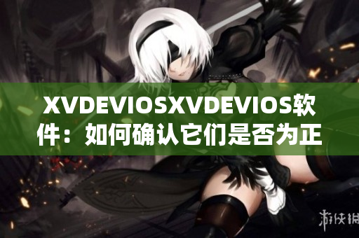 XVDEVIOSXVDEVIOS軟件：如何確認它們是否為正版？