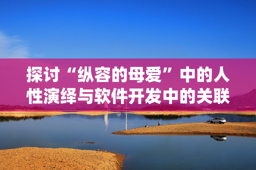 探討“縱容的母愛(ài)”中的人性演繹與軟件開(kāi)發(fā)中的關(guān)聯(lián)