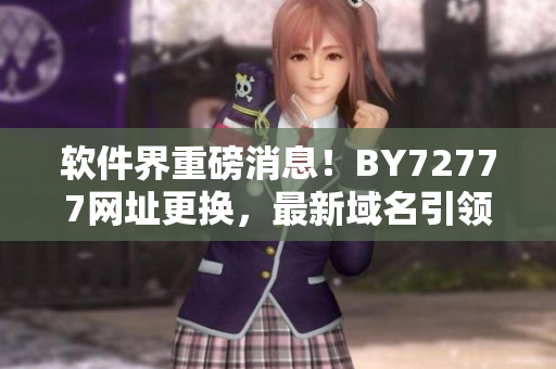 軟件界重磅消息！BY72777網(wǎng)址更換，最新域名引領軟件行業(yè)創(chuàng)新浪潮