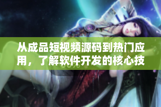 從成品短視頻源碼到熱門(mén)應(yīng)用，了解軟件開(kāi)發(fā)的核心技術(shù)與趨勢(shì)