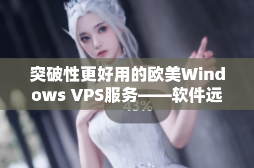 突破性更好用的歐美Windows VPS服務——軟件遠程配置最優(yōu)化