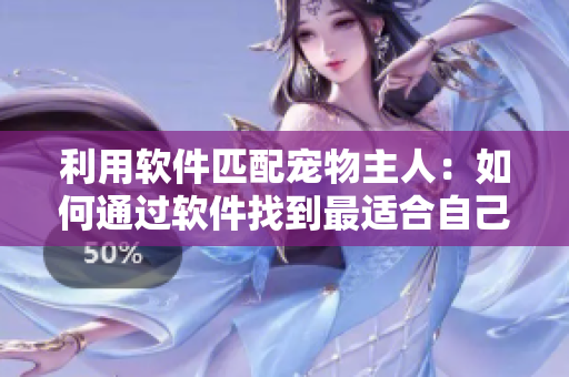 利用軟件匹配寵物主人：如何通過(guò)軟件找到最適合自己的狗狗？