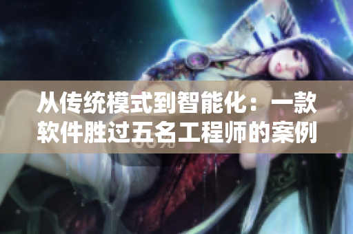從傳統(tǒng)模式到智能化：一款軟件勝過五名工程師的案例