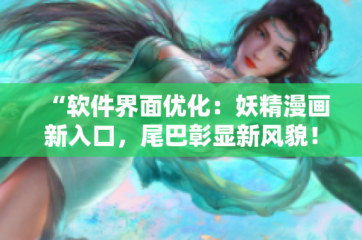 “軟件界面優(yōu)化：妖精漫畫新入口，尾巴彰顯新風(fēng)貌！”