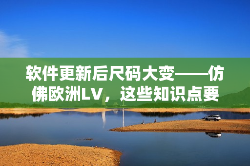 軟件更新后尺碼大變——仿佛歐洲LV，這些知識點(diǎn)要懂！
